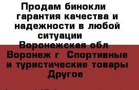 Продам бинокли , гарантия качества и надежности в любой ситуации.  - Воронежская обл., Воронеж г. Спортивные и туристические товары » Другое   